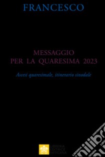 Messaggio per la Quaresima 2023. Ascesi spirituale, itinerario sinodale libro di Francesco (Jorge Mario Bergoglio)