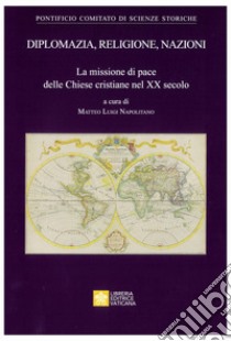 Diplomazia, religione, nazioni. La missione di pace delle Chiese cristiane nel XX secolo libro di Napolitano M. L. (cur.)
