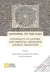 Listening to the east. Synodality in eastern and oriental orthodox church traditions libro di Insitute for ecumenical studies of the Angelicum Pro Oriente Foundation (cur.)