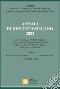 Annali di diritto vaticano 2022. Atti del Convegno «Il diritto vaticano» nel decennale della fondazione della scuola di alta formazione in diritto canonico, ecclesiastico e vaticano libro di Carnì M. (cur.); Diddi A. (cur.); Papanti Pelletier P. (cur.)