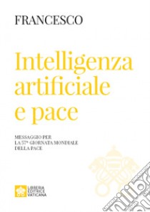 Intelligenza artificiale e pace. Messaggio per la celebrazione della 57ª Giornata mondiale della pace 2024 libro di Francesco (Jorge Mario Bergoglio)