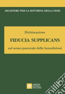 Dichiarazione fiducia supplicans sul senso pastorale delle benedizioni libro di Dicastero per la dottrina della fede (cur.)