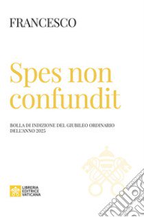 Spes non confundit. Bolla di indizione del Giubileo Ordinario dell'anno 2025 libro di Francesco (Jorge Mario Bergoglio)