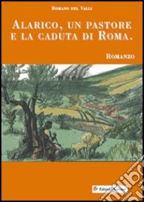 Alarico, un pastore e la caduta di Roma libro di Del Valli Romano