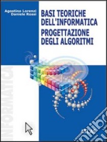 Basi teoriche dell'informatica. Progettazione degl libro di Lorenzi Agostino, Rossi Daniele