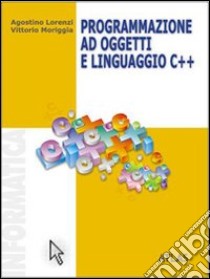 Programmazione ad oggetti e linguaggio C++ libro di Lorenzi Agostino; Ambrosini Marco; Foresti Sara