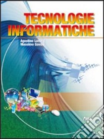 Tecnologie informatiche. Per le Scuole superiori. Con espansione online libro di LORENZI AGOSTINO - GOVONI MASSIMO 