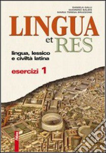 Lingua et res. Esercizi. Per i Licei e gli Ist. magistrali. Con espansione online. Vol. 1 libro di Galli Daniela, Balbis Giannino, Bruzzone M. Teresa