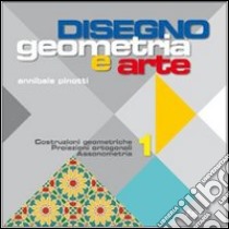 Disegno: Geometria e arte. Per le Scuole superiori. Con espansione online. Vol. 1: Costruzioni geometriche trasformazioni proiezioni libro di Pinotti Annibale