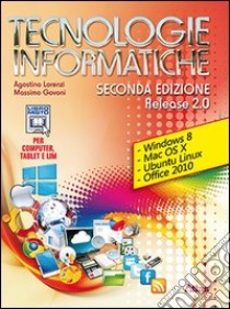 Tecnologie informatiche. Release 2.0. Con materiali per i docenti. Per le Scuole superiori. Con espansione online libro di LORENZI AGOSTINO - GOVONI MASSIMO