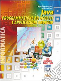 Java. Programmazione ad oggetti e applicazioni Android. Con materiali per il docente. Per le Scuole superiori. Con espansione online libro di LORENZI AGOSTINO - RIZZI ANDREA 