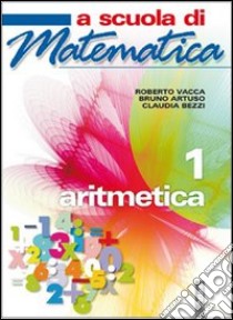 A scuola di matematica. Aritmetica. Per la Scuola  libro di Vacca Roberto, Artuso Bruno, Bezzi Claudia