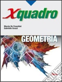 X quadro. Geometria. Per le Scuole superiori. Per  libro di Re Fraschini Marzia, Grazzi Gabriella