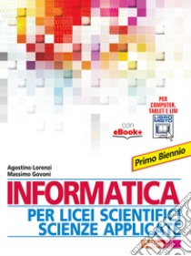 Informatica per licei scientifici scienze applicate. Per il 1° biennio dei Licei e degli Ist. magistrali. Con e-book. Con espansione online libro di Lorenzi Agostino, Govoni Massimo