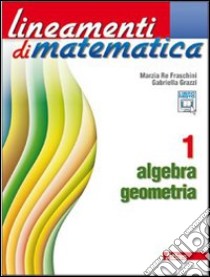 Lineamenti di matematica. Algebra-Geometria. Per le Scuole superiori. Con espansione online. Vol. 1 libro di Re Fraschini Marzia, Grazzi Gabriella