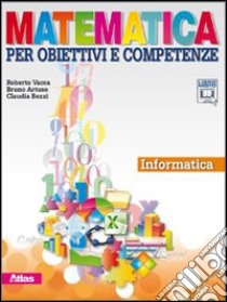 Matematica per obiettivi e competenze. Informatica. Per la Scuola media. Con CD-ROM. Con espansione online libro di VACCA ROBERTO - ARTUSO BRUNO - BEZZI CLAUDIA