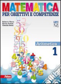 Matematica per obiettivi e competenze. Per la Scuola media. Con espansione online. Vol. 1: Aritmetica libro di VACCA ROBERTO - ARTUSO BRUNO - BEZZI CLAUDIA