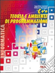 C++. Teoria e ambiente di programmazione. Per le Scuole superiori. Con espansione online libro di LORENZI AGOSTINO - MORIGGIA VITTORIO