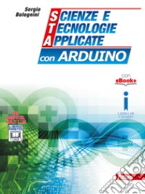 Scienze e tecnologie applicate con Arduino. Per gli Ist. tecnici. Con e-book. Con espansione online libro di Bolognini Sergio