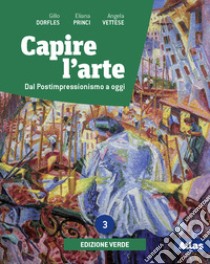 Capire l'arte. Ediz. verde. Con Dal neoclassicismo all'impressionismo. Per le Scuole superiori. Con e-book. Con espansione online. Vol. 3: Dal postimpressionismo ad oggi libro di Dorfles Gillo; Vettese Angela; Princi Eliana