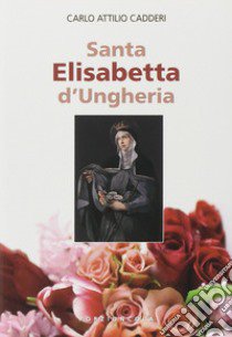 Santa Elisabetta d'Ungheria libro di Cadderi Carlo A.