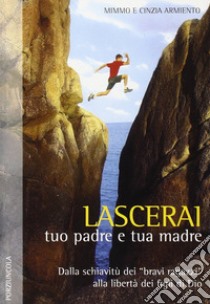 Lascerai tuo padre e tua madre. Dalla schiavitù dei «bravi ragazzi» alla libertà dei figli di Dio libro di Armiento Mimmo; Armiento Cinzia