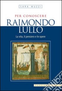 Per conoscere Raimondo Lullo. La vita, il pensiero e le opere libro di Muzzi Sara