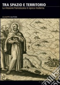 Tra spazio e territorio. La missione francescana in epoca moderna libro di Buffon Giuseppe