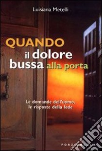 Quando il dolore bussa alla porta. Le domande dell'uomo; le risposte della fede libro di Metelli Luisiana