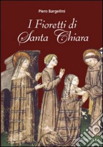 I fioretti di santa Chiara libro di Bargellini Piero