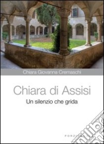 Chiara di Assisi. Un silenzio che grida libro di Cremaschi Chiara G.