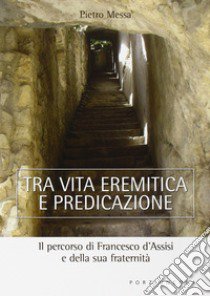 Tra vita eremitica e predicazione. Il percorso di Francesco d'Assisi e della sua fraternità libro di Messa Pietro