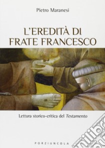 L'eredità di frate Francesco. Lettura storico-critica del Testamento libro di Maranesi Pietro