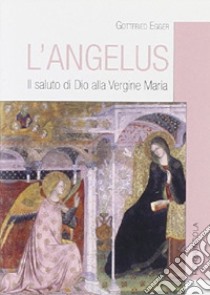 L'Angelus. Il saluto di Dio alla Vergine Maria libro di Egger Gottfried