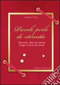 Piccole perle di eternità. Racconti, detti ed esempi lungo il corso dei tempi libro di Tucci Lorenzo