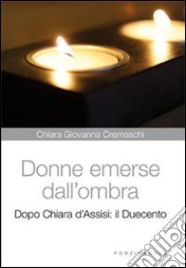 Donne emerse dall'ombra. Dopo Chiara d'Assisi: il Duecento libro di Cremaschi Chiara G.