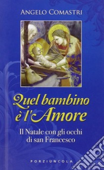 Quel bambino è l'amore. Il Natale con gli occhi di San Francesco libro di Comastri Angelo