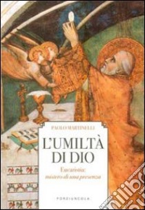 L'umiltà di Dio. Eucarestia: mistero di una presenza libro di Martinelli Paolo