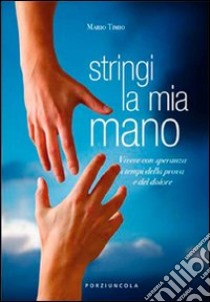 Stringi la mia mano. Vivere con speranza i tempi della prova e del dolore libro di Timio Mario