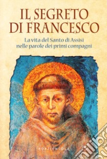 Il segreto di Francesco. La vita del Santo di Assisi nelle parole dei suoi primi compagni libro di Bigaroni M. (cur.)