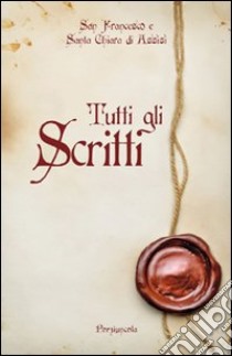 Tutti gli scritti libro di Francesco d'Assisi (san); Chiara d'Assisi (santa)