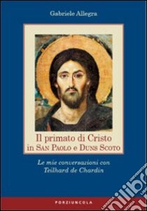 Il primato di Cristo in San Paolo e Duns Scoto. Le mie conversazioni con Teilhard de Chardin libro di Allegra Gabriele M.