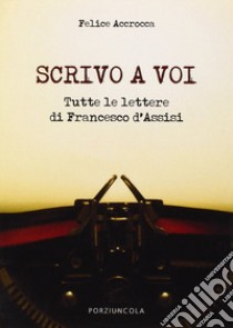 Scrivo a voi. Tutte le lettere di Francesco d'Assisi libro di Accrocca Felice