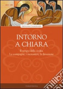 Intorno a Chiara. Il tempo della svolta. Le compagne, i monasteri, la devozione libro di Casagrande Giovanna