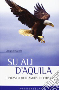 Su ali d'aquila. I 12 pilastri dell'amore libro di Marini Giovanni