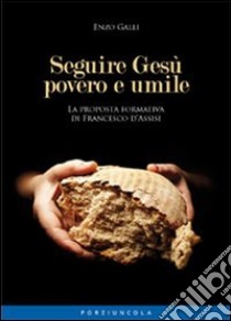 Seguire Gesù povero e umile. La proposta formativa di Francesco D'Assisi libro di Galli Enzo