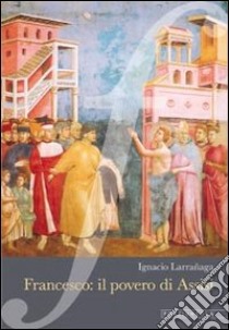 Francesco: il povero di Assisi libro di Larranaga Ignacio