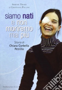 Siamo nati e non moriremo mai più. Storia di Chiara Corbella Petrillo libro di Paccini Cristiana; Troisi Simone