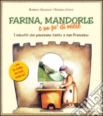 Farina, mandorle e un po' di miele. I biscotti che piacevano tanto a san Francesco libro di Grazzani Roberta - Conte Patrizia