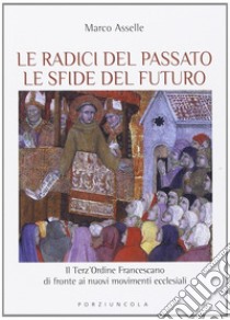 Radici del passato le sfide del futuro. Il Terz'Ordine Francescano di fronte ai nuovi movimenti ecclesiali libro di Asselle Marco